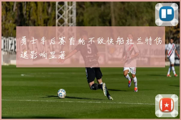 勇士季后赛首轮不敌快船杜兰特伤退影响显著