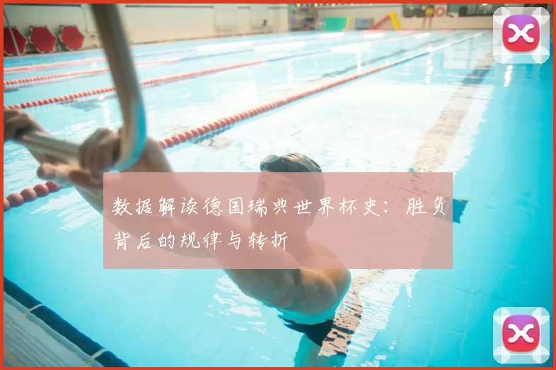 数据解读德国瑞典世界杯史：胜负背后的规律与转折
