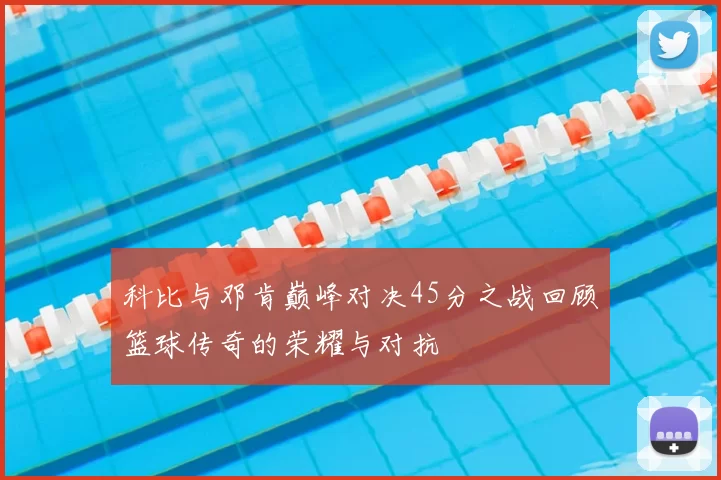 科比与邓肯巅峰对决45分之战回顾篮球传奇的荣耀与对抗