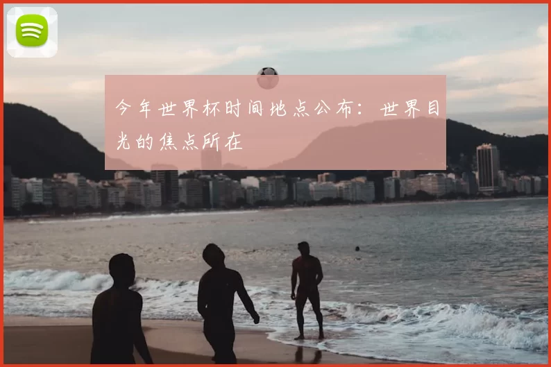今年世界杯时间地点公布:世界目光的焦点所在
