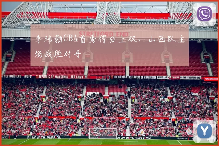 李玮颢CBA首秀得分上双,山西队主场战胜对手