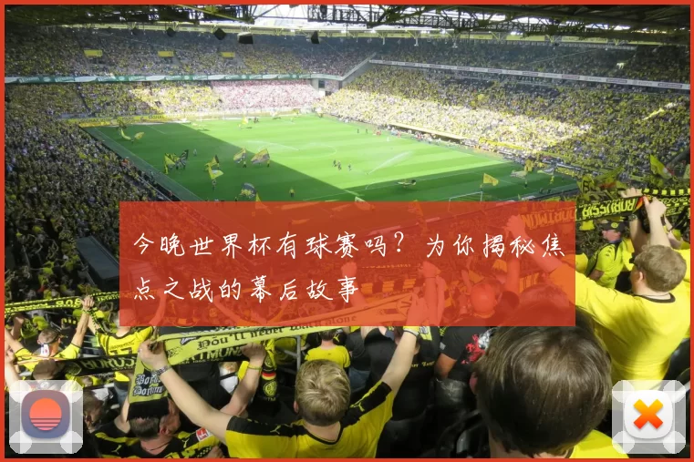 今晚世界杯有球赛吗？为你揭秘焦点之战的幕后故事