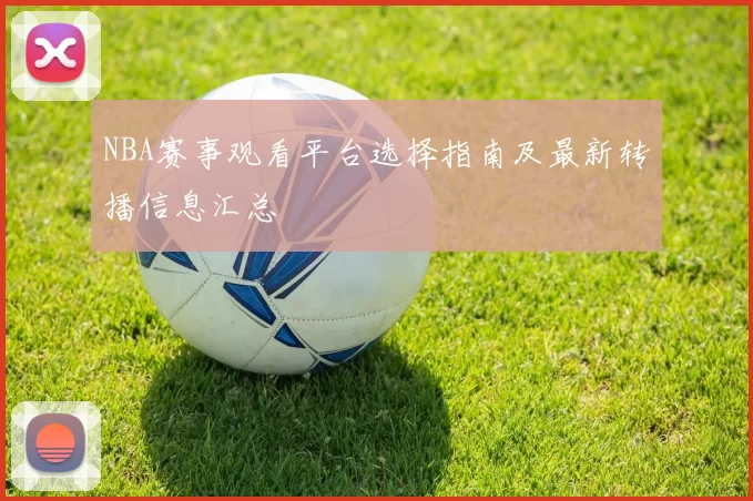 NBA赛事观看平台选择指南及最新转播信息汇总