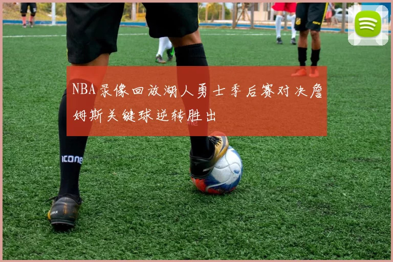NBA录像回放湖人勇士季后赛对决詹姆斯关键球逆转胜出