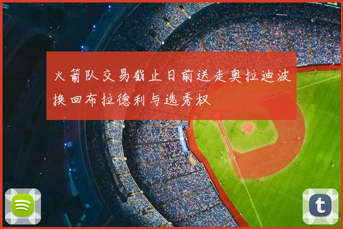 火箭队交易截止日前送走奥拉迪波换回布拉德利与选秀权