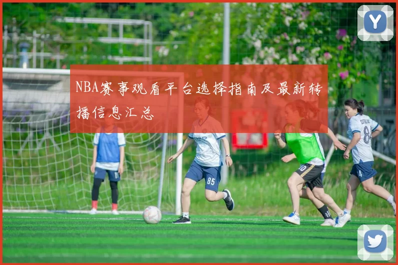 NBA赛事观看平台选择指南及最新转播信息汇总