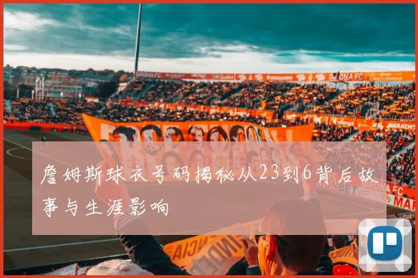 詹姆斯球衣号码揭秘从23到6背后故事与生涯影响