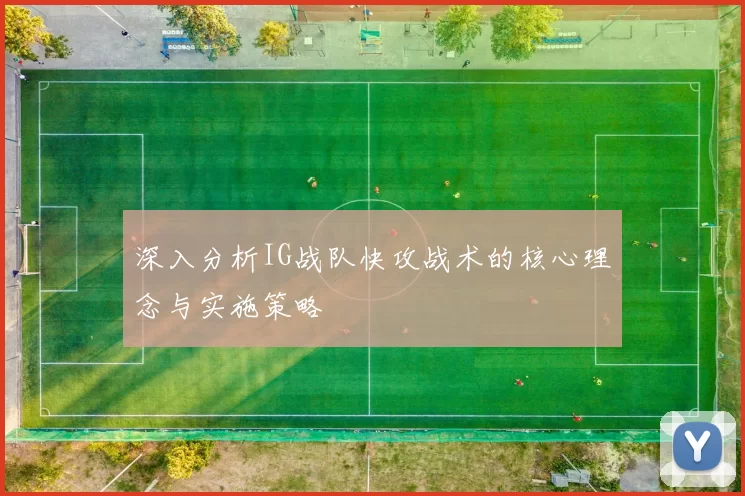 深入分析IG战队快攻战术的核心理念与实施策略
