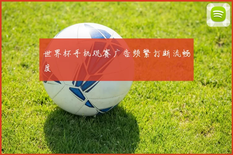 世界杯手机观赛广告频繁打断流畅度