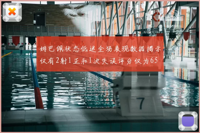 姆巴佩状态低迷全场表现数据揭示仅有2射1正和1次失误评分仅为65