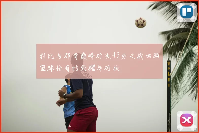 科比与邓肯巅峰对决45分之战回顾篮球传奇的荣耀与对抗