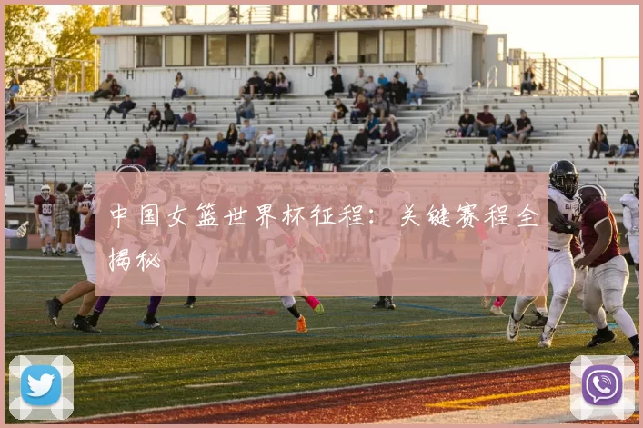 中国女篮世界杯征程：关键赛程全揭秘