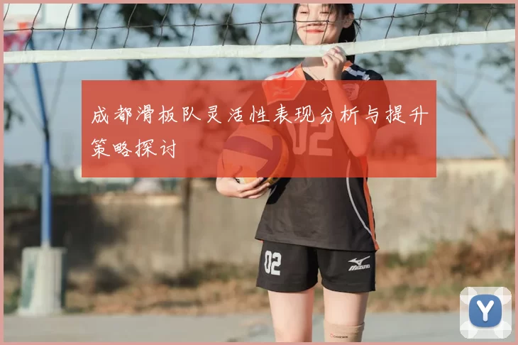 成都滑板队灵活性表现分析与提升策略探讨