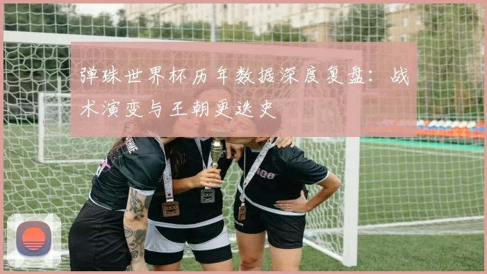 弹珠世界杯历年数据深度复盘:战术演变与王朝更迭史