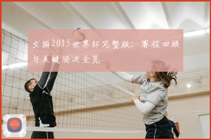 女排2015世界杯完整版:赛程回顾与关键场次全览