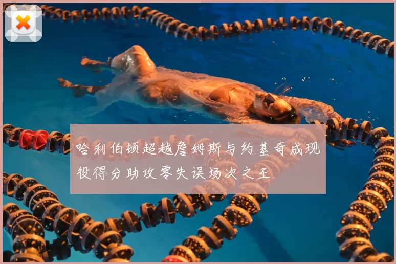 哈利伯顿超越詹姆斯与约基奇成现役得分助攻零失误场次之王