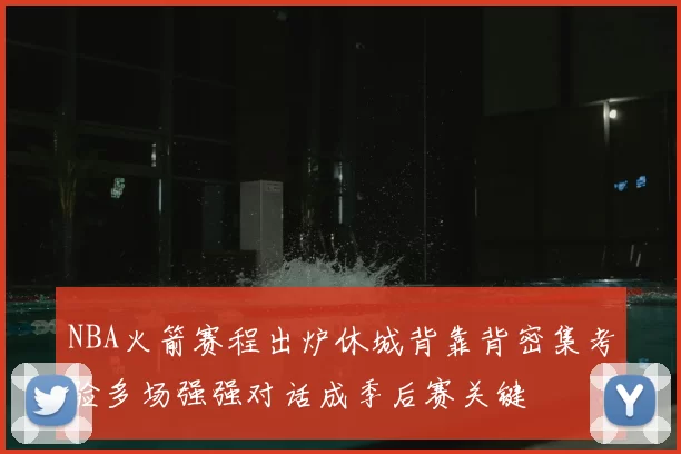 NBA火箭赛程出炉休城背靠背密集考验多场强强对话成季后赛关键