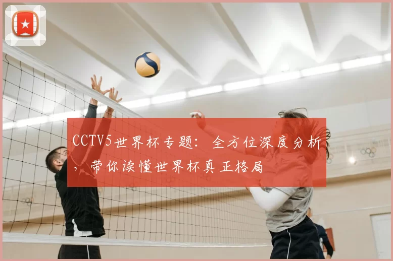 CCTV5世界杯专题：全方位深度分析，带你读懂世界杯真正格局