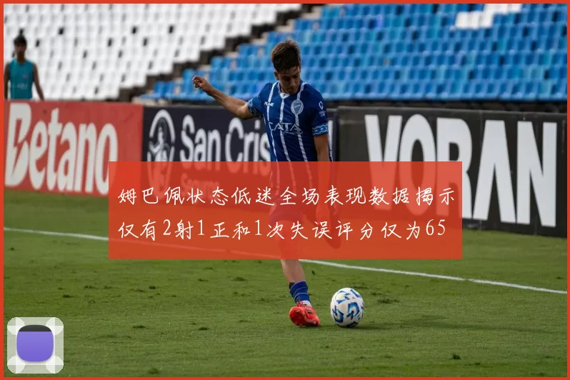 姆巴佩状态低迷全场表现数据揭示仅有2射1正和1次失误评分仅为65